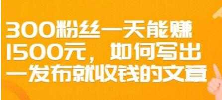 图片[1]-文案写作《如何写出一发布就收钱的文章》300粉丝一天能赚1500-虚拟资源库