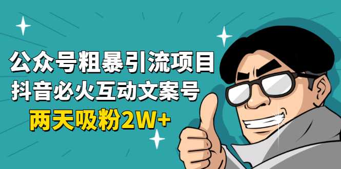 公众号粗暴引流项目：抖音必火互动文案号，两天吸粉2W+（可持续操作）-虚拟资源库