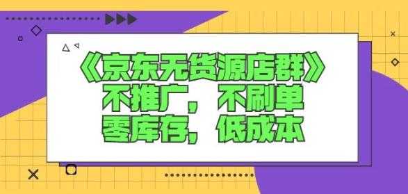 诺思星商学院京东无货源店群课：不推广，不刷单，零库存，低成本-虚拟资源库