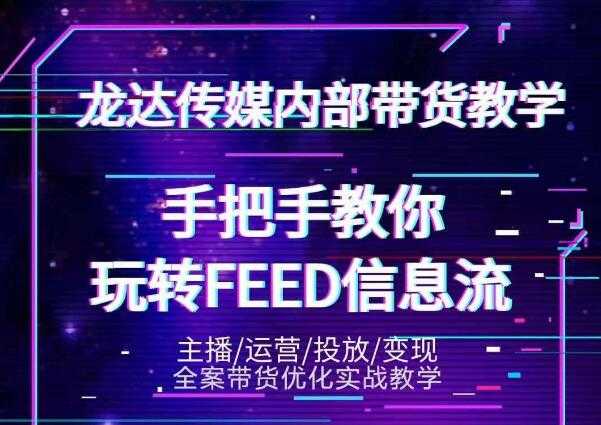 龙达传媒内部抖音带货密训营：手把手教你玩转抖音FEED信息流，让你销量暴增-虚拟资源库