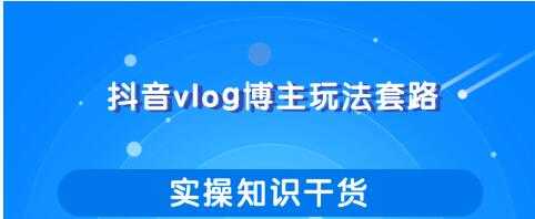 抖音vlog博主玩法套路详解，既能玩又能轻松赚钱的短视频玩法-虚拟资源库