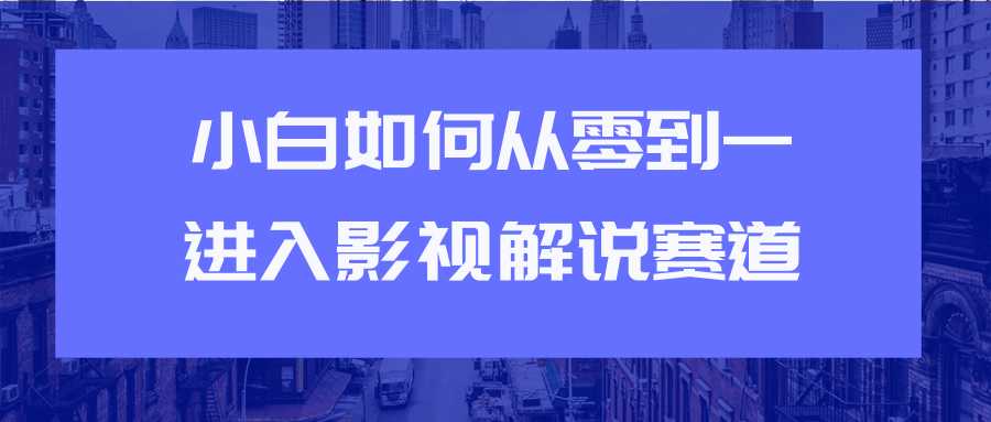 教你短视频赚钱玩法之小白如何从0到1快速进入影视解说赛道-虚拟资源库