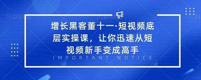 增长黑客董十一·短视频底层实操课，从短视频新手变成高手-虚拟资源库