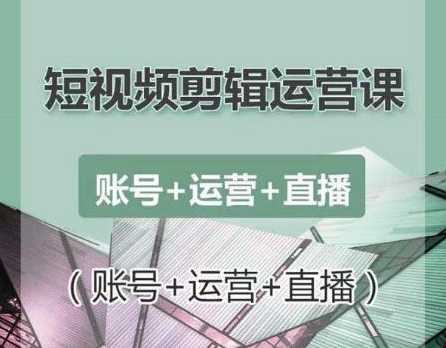 南小北短视频剪辑运营课：账号+运营+直播，零基础学习手机剪辑【视频课程】-虚拟资源库