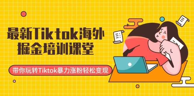 图片[1]-最新Tiktok海外掘金培训课堂：带你玩转Tiktok暴力涨粉轻松变现-虚拟资源库