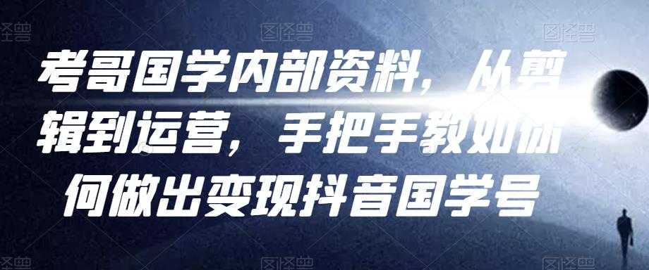 考哥国学内部资料，从剪辑到运营，手把手教如你‬何做出变现抖音‬国学号（教程+素材+模板）-虚拟资源库