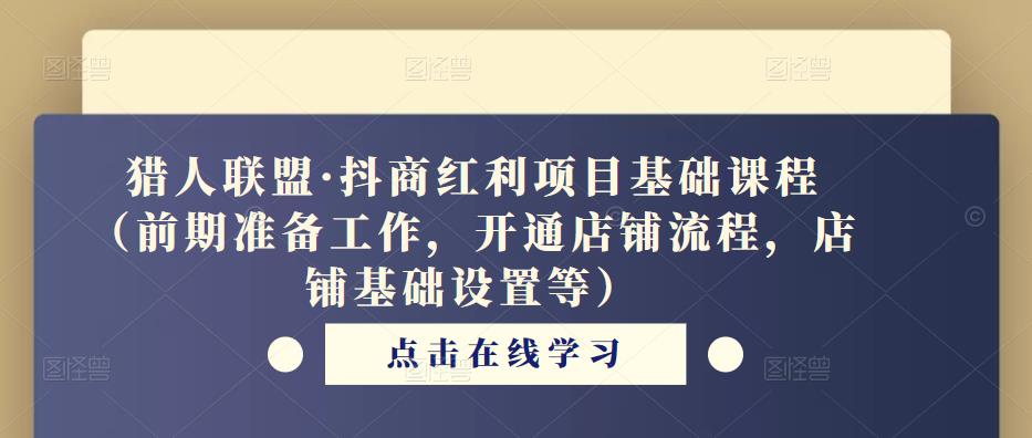 猎人联盟·抖商红利项目基础课程（前期准备工作，开通店铺流程，店铺基础设置等）-虚拟资源库