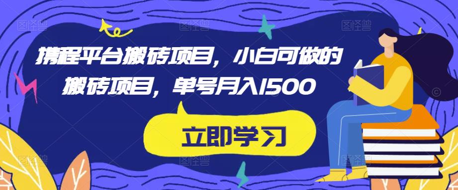 携程平台搬砖项目，小白可做的搬砖项目，单号月入1500-虚拟资源库