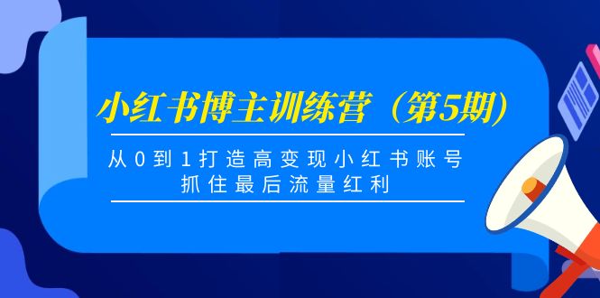 小红书博主训练营（第5期)，从0到1打造高变现小红书账号，抓住最后流量红利-虚拟资源库