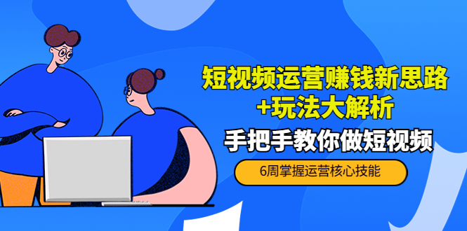 短视频运营赚钱新思路+玩法大解析：手把手教你做短视频【PETER最新更新中】-虚拟资源库