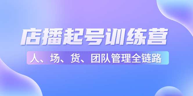 图片[1]-店播起号训练营：帮助更多直播新人快速开启和度过起号阶段（16节）-虚拟资源库