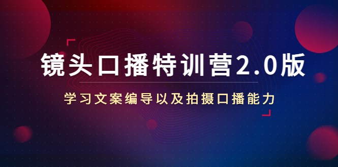 图片[1]-镜头口播特训营2.0版，学习文案编导以及拍摄口播能力（50节课时）-虚拟资源库