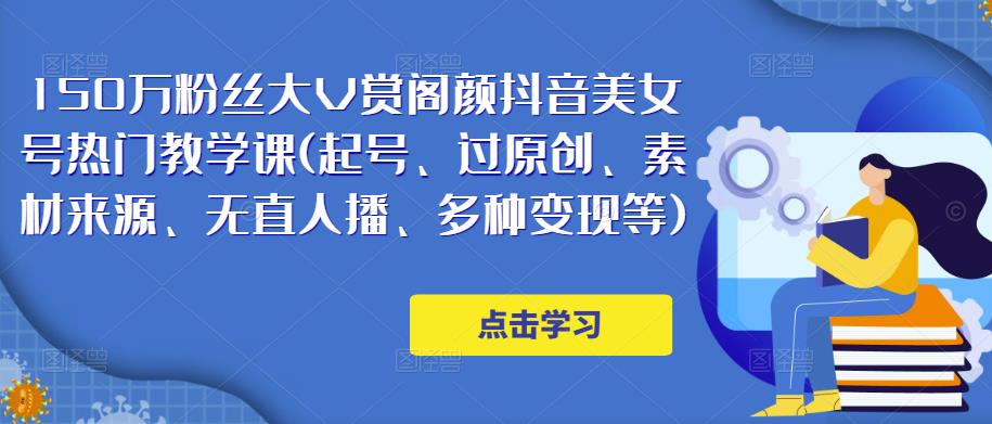 150万粉丝大V赏阁颜抖音美女号热门剪辑课(起号、过原创、素材来源、无直人‬播、多种变现等)-虚拟资源库