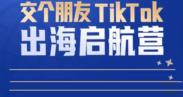 TikTok商家出海启航营：教你TikTok跨境电商的底层逻辑，即使是零基础的你也可以快速上手-虚拟资源库