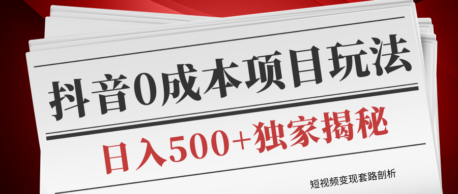 短视频变现套路剖析，抖音0成本赚钱项目玩法，日入500+独家揭秘（共2节视频）-虚拟资源库