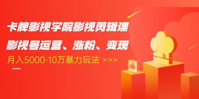 卡牌影视学院影视剪辑课：影视号运营、涨粉、变现、月入5000-10万暴力玩法-虚拟资源库