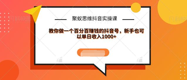 聚蚁思维抖音实操课:教你做一个百分百赚钱的抖音号，新手也可以单日收入1000+-虚拟资源库