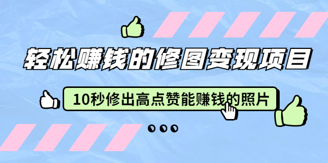 赵洋·轻松赚钱的修图变现项目：10秒修出高点赞能赚钱的照片（18节视频课）-虚拟资源库