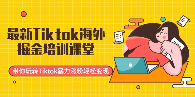 最新Tiktok海外掘金培训课堂：带你玩转Tiktok暴力涨粉轻松变现-虚拟资源库