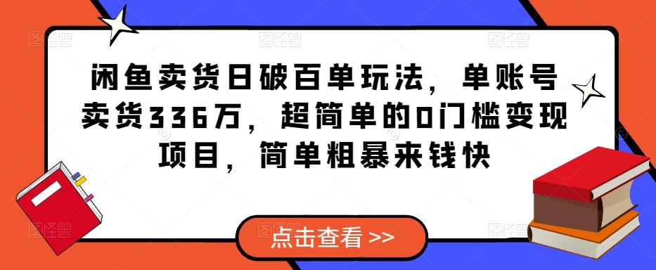 闲鱼卖货日破百单玩法，单账号卖货336万，超简单的0门槛变现项目，简单粗暴来钱快-虚拟资源库