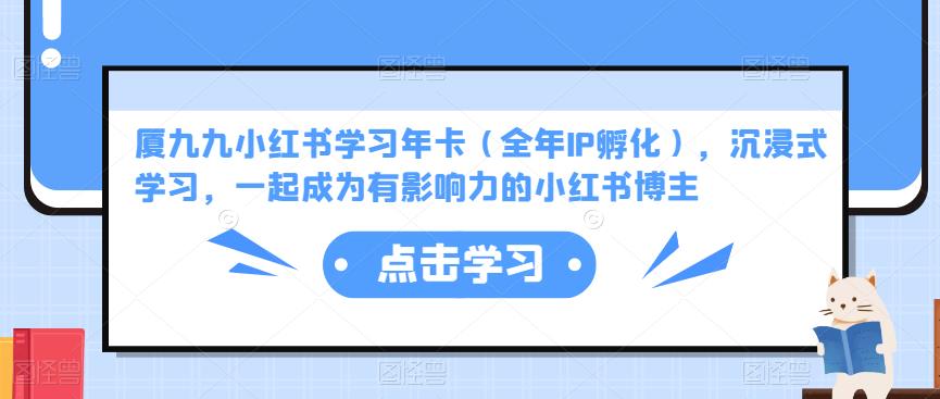 图片[1]-厦九九小红书学习年卡（全年IP孵化），沉浸式学习，一起成为有影响力的小红书博主-虚拟资源库