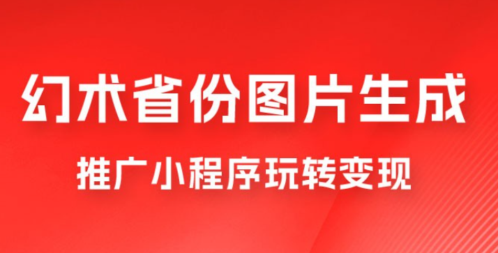 掌握幻术省份图片生成技巧，推广小程序玩转变现，月入过万-虚拟资源库