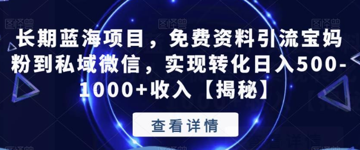 2023长期蓝海项目，免费资料引流宝妈粉到私域微信，实现转化日入500-1000+收入【揭秘】-虚拟资源库