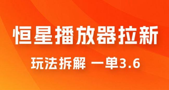 恒星播放器拉新项目拆解，一单3.6，新上线竞争小新手小白轻松日入 500+-虚拟资源库