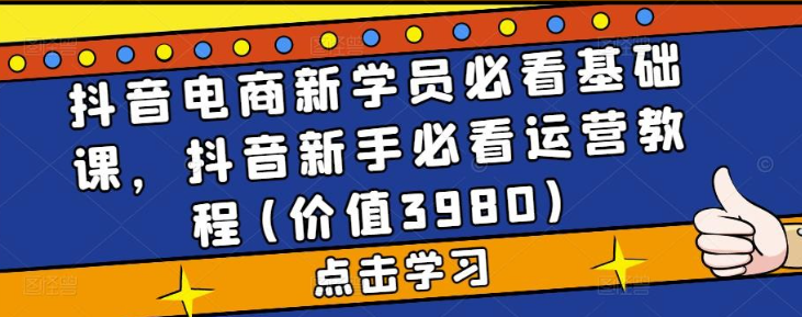 抖音电商新学员必看基础课，2023抖音新手必看运营视频教程(价值3980)-虚拟资源库