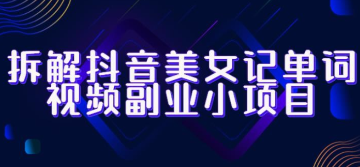 2023拆解抖音美女记单词视频副业小项目，一条龙玩法大解析（教程+素材）-虚拟资源库