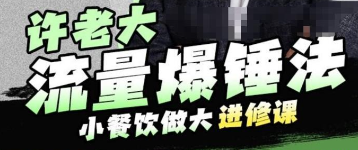 2023许老大流量爆锤法，小餐饮做大进修课，一年1000家店亲身案例大公开-虚拟资源库