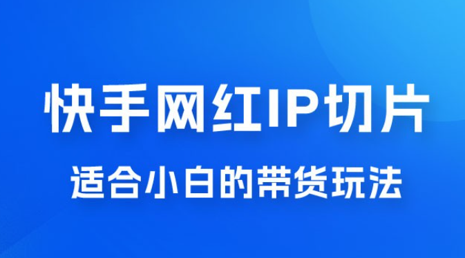 快手网红 IP 切片新赛道，带货 2.0 玩法：竞争小，适合小白 2023 蓝海项目-虚拟资源库