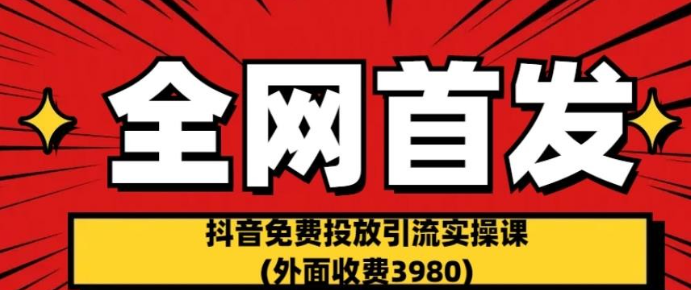 2023全网首发：抖音免费投放引流实操课(外面收费3980)【揭秘】-虚拟资源库