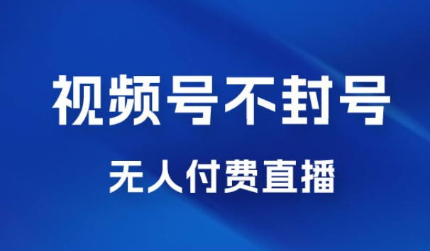 视频号不封号无人付费直播，流量印刷机最新玩法-虚拟资源库