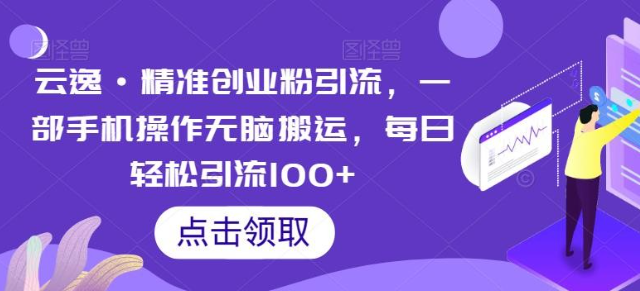 2023云逸·精准创业粉引流，一部手机操作无脑搬运，每日轻松引流100+-虚拟资源库