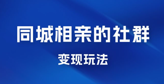 同城相亲的社群变现玩法，风口项目，一部手机月入5w+-虚拟资源库