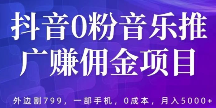 2023抖音0粉音乐推广赚佣金项目，外边割799，一部手机0成本就可操作，月入5000+-虚拟资源库