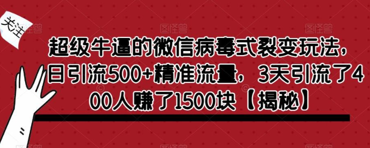 2023超级牛逼的微信病毒式裂变玩法，日引流500+精准流量，3天引流了400人赚了1500块【揭秘】-虚拟资源库