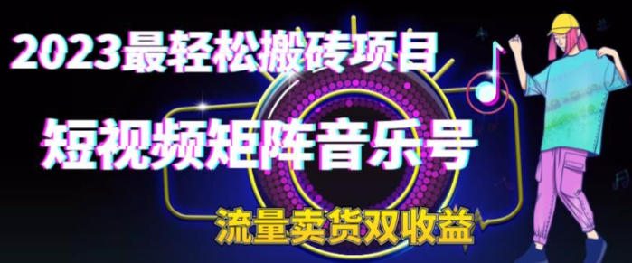 2023最轻松搬砖项目，短视频矩阵音乐号流量收益+卖货收益-虚拟资源库