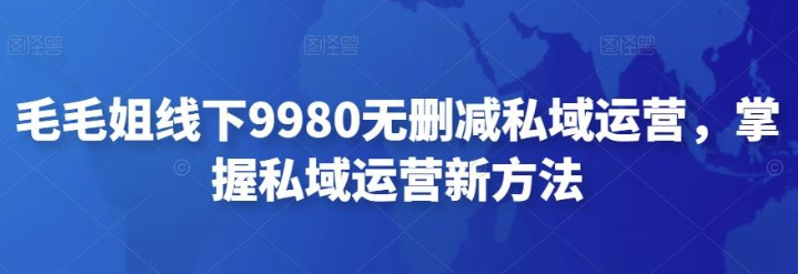 毛毛姐线下9980无删减私域运营，掌握私域运营新方法-虚拟资源库