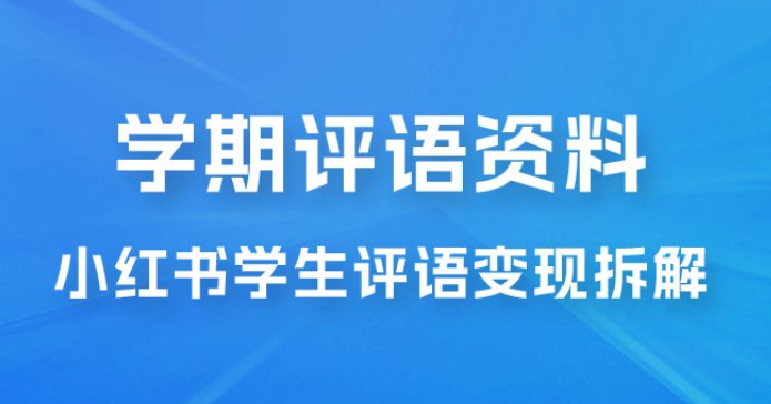 副业拆解：小红书学期评语资料变现项目，视频版一条龙实操玩法分享给你-虚拟资源库