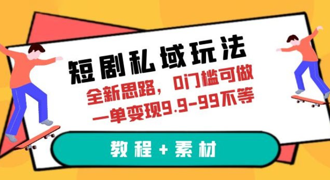 短剧私域玩法：全新思路，0 门槛，一单变现 9.9~99（教程+素材）-虚拟资源库