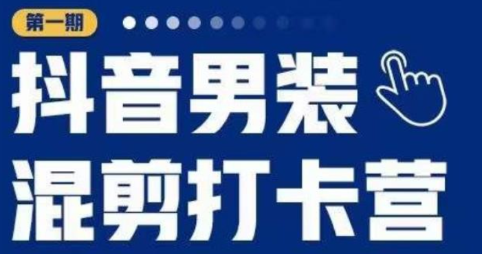 2023抖音男装混剪打卡营，0基础在家兼职可以做，上手简单-虚拟资源库