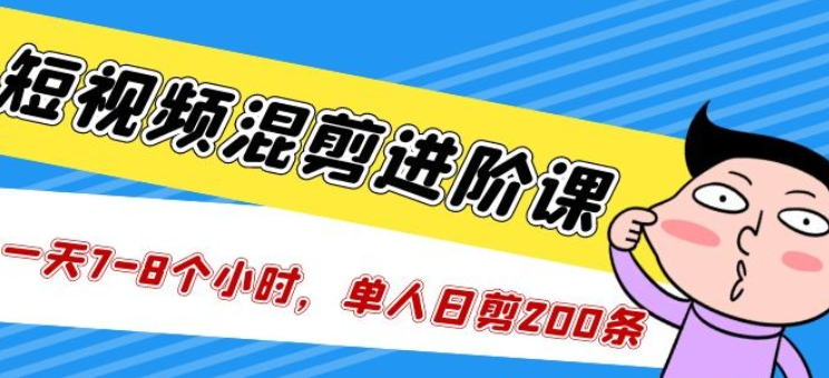 短视频混剪/进阶课 一天7-8个小时 单人日剪200条实战攻略教学-虚拟资源库