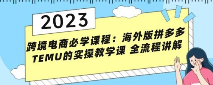 跨境电商必学课程：海外版拼多多TEMU的实操教学课 全流程讲解-虚拟资源库