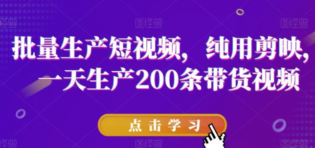 2023批量生产短视频，纯用剪映，一天生产200条带货视频-虚拟资源库