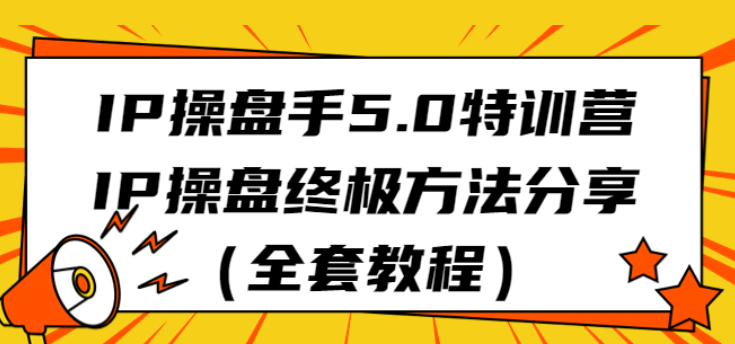 IP操盘手5.0特训营 IP操盘终极方法全套教程-虚拟资源库