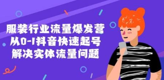 服装行业流量爆发营 从0-1抖音快速起号/解决实体流量问题！-虚拟资源库