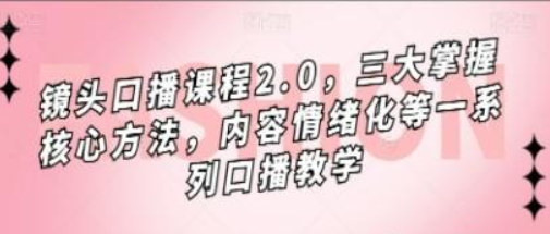 镜头-口播课程2.0，三大掌握核心方法，内容情绪化等一系列口播教学-虚拟资源库