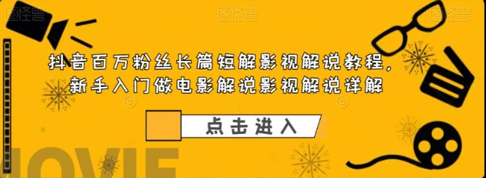 2023抖音百万粉丝长篇短解影视解说教程，新手入门做电影解说影视解说详解-虚拟资源库